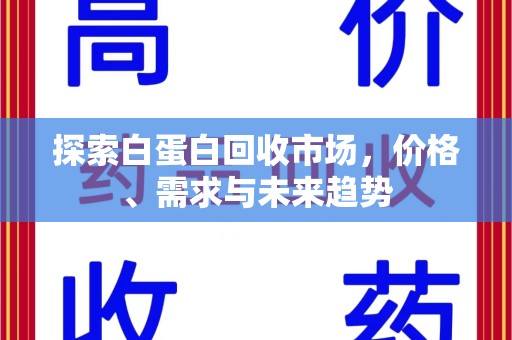 蚌埠探索白蛋白回收市场，价格、需求与未来趋势