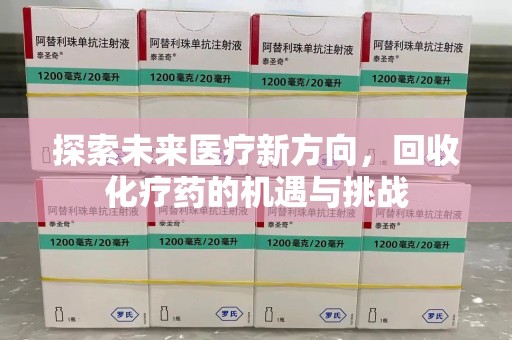 蚌埠探索未来医疗新方向，回收化疗药的机遇与挑战