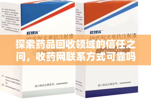 蚌埠探索药品回收领域的信任之问，收药网联系方式可靠吗，如何甄别与选择