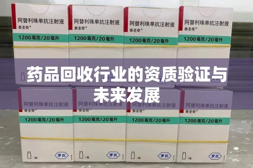 蚌埠药品回收行业的资质验证与未来发展