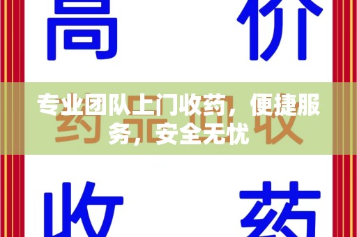 蚌埠专业团队上门收药，便捷服务，安全无忧