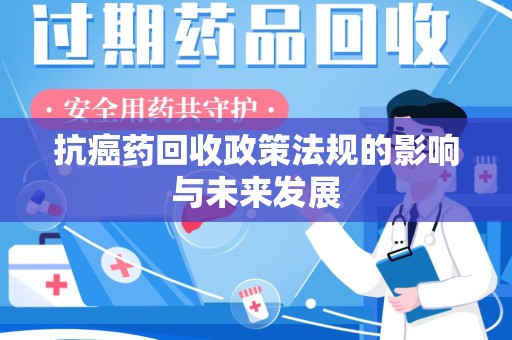 蚌埠抗癌药回收政策法规的影响与未来发展