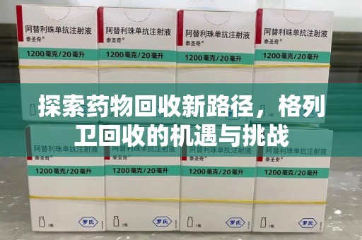 蚌埠探索药物回收新路径，格列卫回收的机遇与挑战