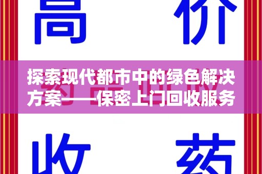蚌埠探索现代都市中的绿色解决方案——保密上门回收服务引领环保新潮流
