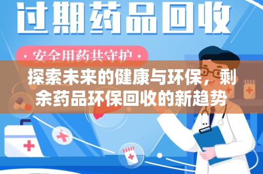 蚌埠探索未来的健康与环保，剩余药品环保回收的新趋势