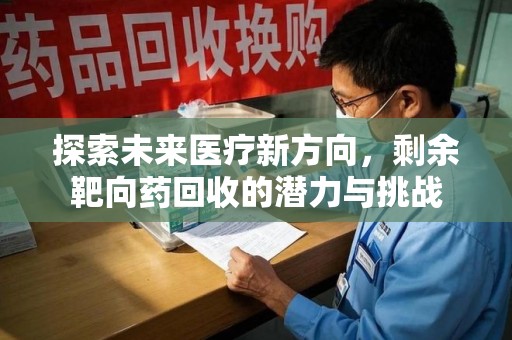 蚌埠探索未来医疗新方向，剩余靶向药回收的潜力与挑战
