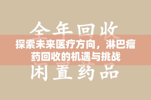 蚌埠探索未来医疗方向，淋巴瘤药回收的机遇与挑战