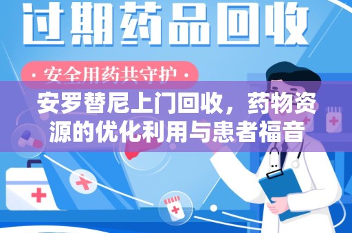 蚌埠安罗替尼上门回收，药物资源的优化利用与患者福音