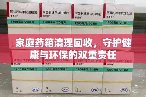 蚌埠家庭药箱清理回收，守护健康与环保的双重责任