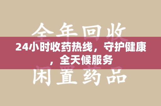 蚌埠24小时收药热线，守护健康，全天候服务
