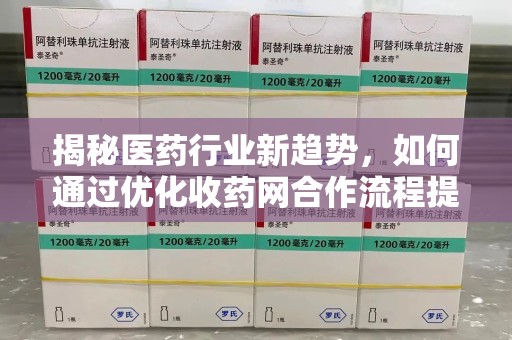 蚌埠揭秘医药行业新趋势，如何通过优化收药网合作流程提升效率