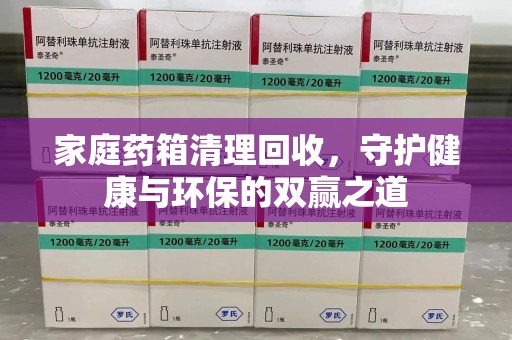 蚌埠家庭药箱清理回收，守护健康与环保的双赢之道