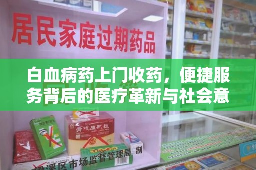 蚌埠白血病药上门收药，便捷服务背后的医疗革新与社会意义