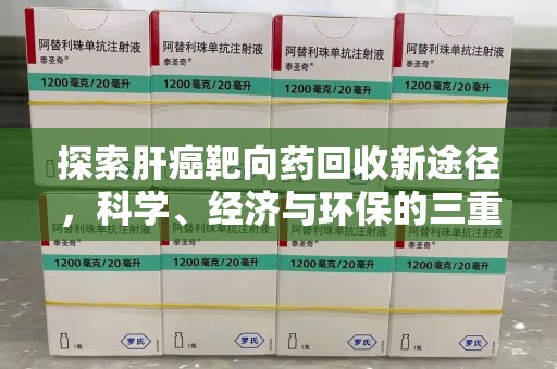 蚌埠探索肝癌靶向药回收新途径，科学、经济与环保的三重奏