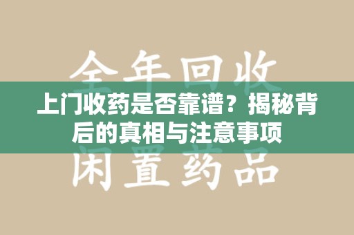 蚌埠上门收药是否靠谱？揭秘背后的真相与注意事项