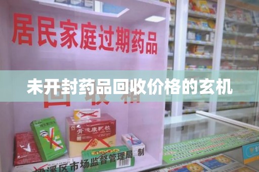 蚌埠未开封药品回收价格的玄机