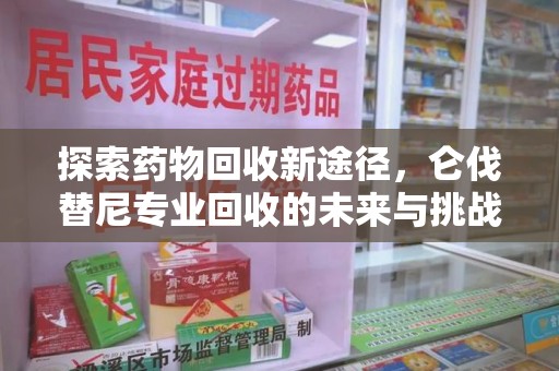 蚌埠探索药物回收新途径，仑伐替尼专业回收的未来与挑战