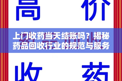 蚌埠上门收药当天结账吗？揭秘药品回收行业的规范与服务