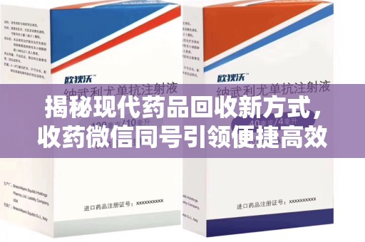 蚌埠揭秘现代药品回收新方式，收药微信同号引领便捷高效新潮流