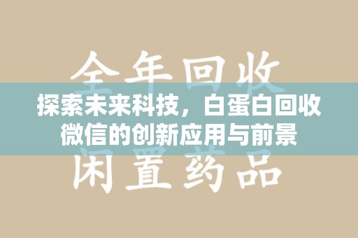 蚌埠探索未来科技，白蛋白回收微信的创新应用与前景