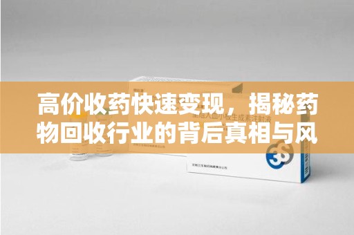 蚌埠高价收药快速变现，揭秘药物回收行业的背后真相与风险