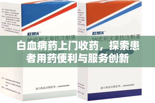 蚌埠白血病药上门收药，探索患者用药便利与服务创新