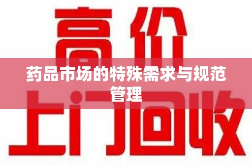 蚌埠药品市场的特殊需求与规范管理