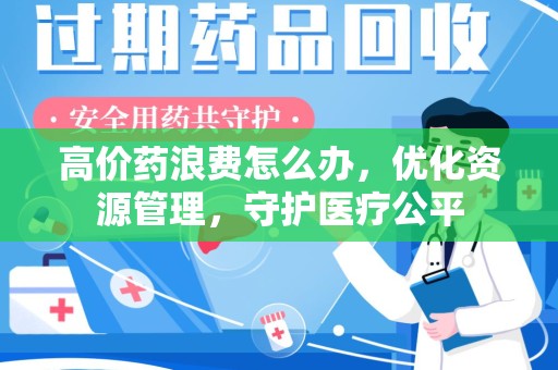 蚌埠高价药浪费怎么办，优化资源管理，守护医疗公平