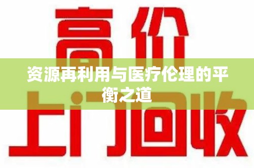 蚌埠资源再利用与医疗伦理的平衡之道