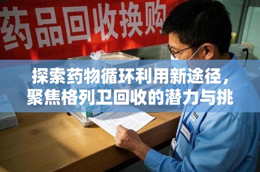 蚌埠探索药物循环利用新途径，聚焦格列卫回收的潜力与挑战