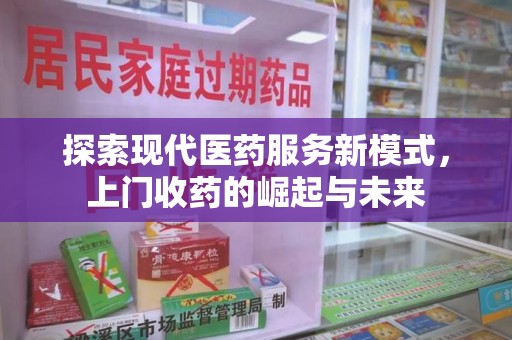 蚌埠探索现代医药服务新模式，上门收药的崛起与未来