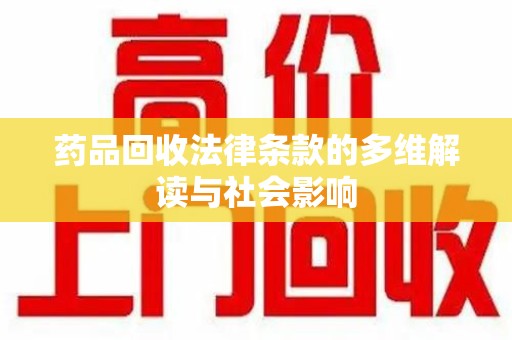 蚌埠药品回收法律条款的多维解读与社会影响