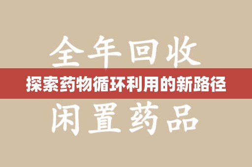 蚌埠探索药物循环利用的新路径