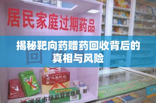 蚌埠揭秘靶向药赠药回收背后的真相与风险