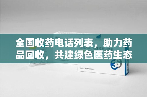 蚌埠全国收药电话列表，助力药品回收，共建绿色医药生态