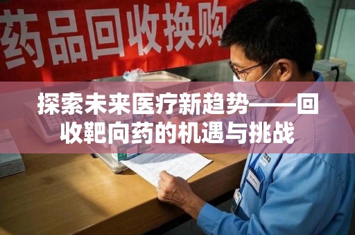蚌埠探索未来医疗新趋势——回收靶向药的机遇与挑战
