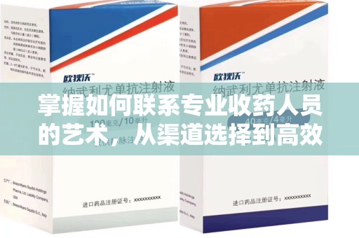 蚌埠掌握如何联系专业收药人员的艺术，从渠道选择到高效沟通