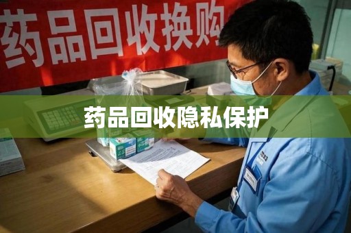 蚌埠药品回收隐私保护