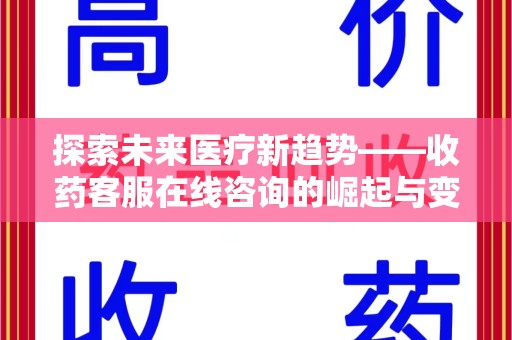 蚌埠探索未来医疗新趋势——收药客服在线咨询的崛起与变革