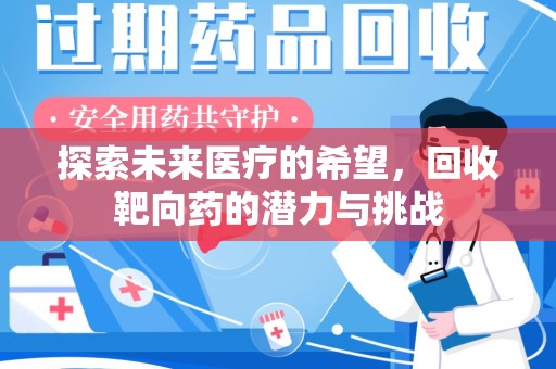 蚌埠探索未来医疗的希望，回收靶向药的潜力与挑战