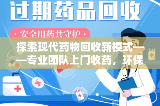 蚌埠探索现代药物回收新模式——专业团队上门收药，环保与健康的双赢选择