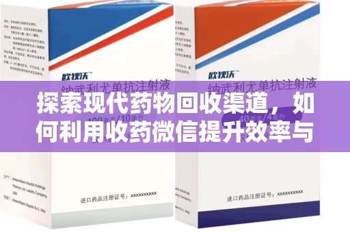 蚌埠探索现代药物回收渠道，如何利用收药微信提升效率与安全