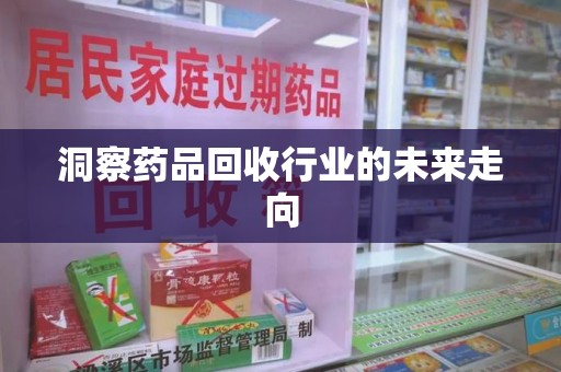 蚌埠洞察药品回收行业的未来走向