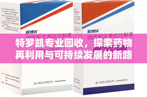 蚌埠特罗凯专业回收，探索药物再利用与可持续发展的新路径