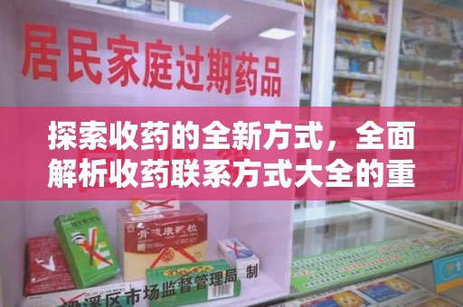 蚌埠探索收药的全新方式，全面解析收药联系方式大全的重要性与应用