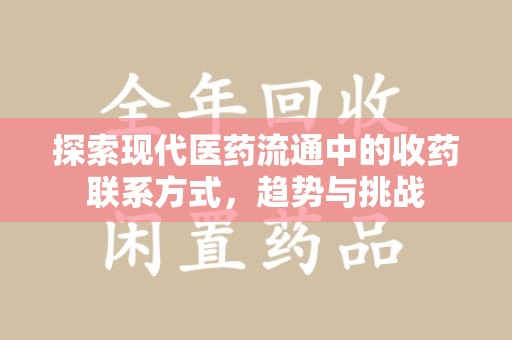 蚌埠探索现代医药流通中的收药联系方式，趋势与挑战