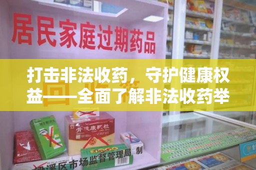 蚌埠打击非法收药，守护健康权益——全面了解非法收药举报渠道