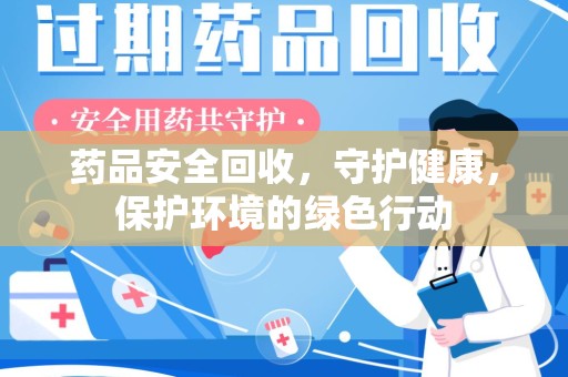 蚌埠药品安全回收，守护健康，保护环境的绿色行动