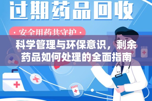 蚌埠科学管理与环保意识，剩余药品如何处理的全面指南