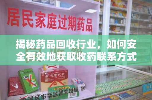 蚌埠揭秘药品回收行业，如何安全有效地获取收药联系方式